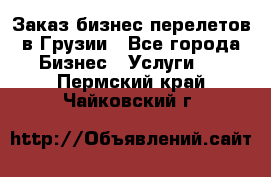 Заказ бизнес перелетов в Грузии - Все города Бизнес » Услуги   . Пермский край,Чайковский г.